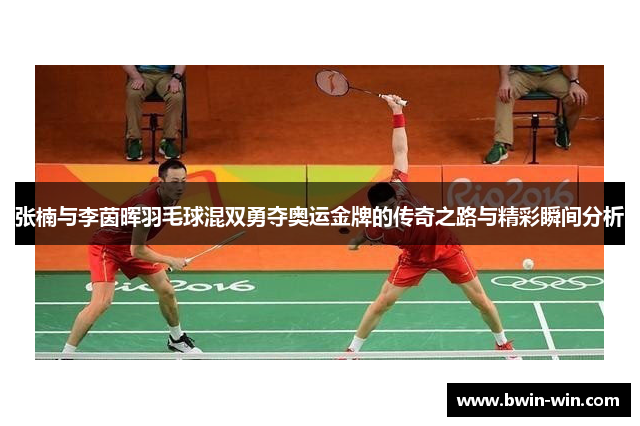 张楠与李茵晖羽毛球混双勇夺奥运金牌的传奇之路与精彩瞬间分析 张楠与李茵晖羽毛球混双勇夺奥运金牌的传奇之路与精彩瞬间分析