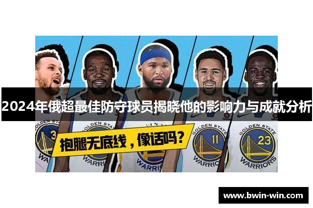 2024年俄超最佳防守球员揭晓他的影响力与成就分析 2024年俄超最佳防守球员揭晓他的影响力与成就分析