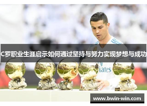 C罗职业生涯启示如何通过坚持与努力实现梦想与成功 C罗职业生涯启示如何通过坚持与努力实现梦想与成功
