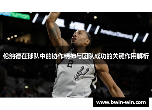 伦纳德在球队中的协作精神与团队成功的关键作用解析 伦纳德在球队中的协作精神与团队成功的关键作用解析