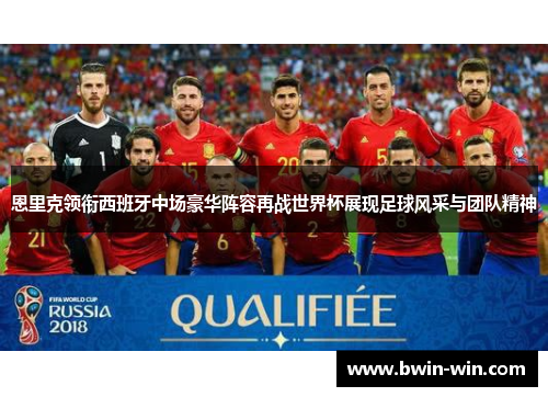 恩里克领衔西班牙中场豪华阵容再战世界杯展现足球风采与团队精神 恩里克领衔西班牙中场豪华阵容再战世界杯展现足球风采与团队精神