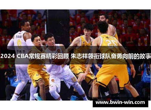2024 CBA常规赛精彩回顾 朱志祥领衔球队奋勇向前的故事 2024 CBA常规赛精彩回顾 朱志祥领衔球队奋勇向前的故事