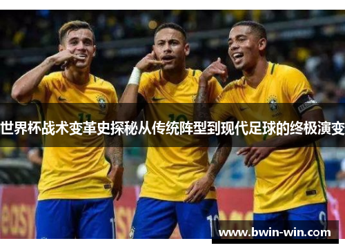 世界杯战术变革史探秘从传统阵型到现代足球的终极演变 世界杯战术变革史探秘从传统阵型到现代足球的终极演变