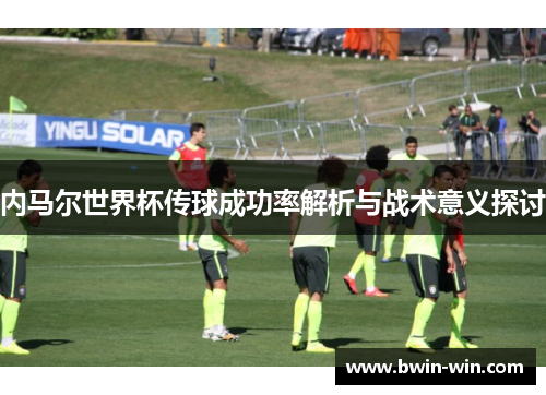 内马尔世界杯传球成功率解析与战术意义探讨 内马尔世界杯传球成功率解析与战术意义探讨