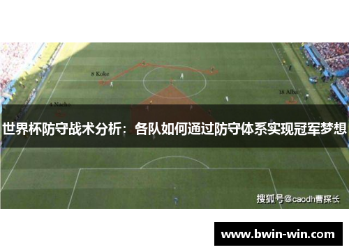 世界杯防守战术分析:各队如何通过防守体系实现冠军梦想 世界杯防守战术分析:各队如何通过防守体系实现冠军梦想