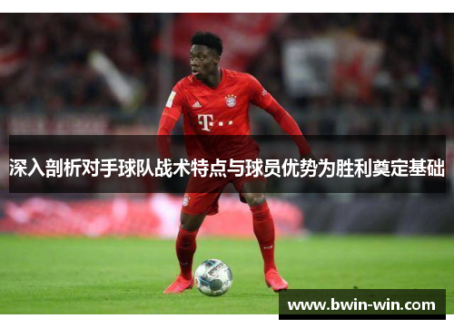 深入剖析对手球队战术特点与球员优势为胜利奠定基础 深入剖析对手球队战术特点与球员优势为胜利奠定基础