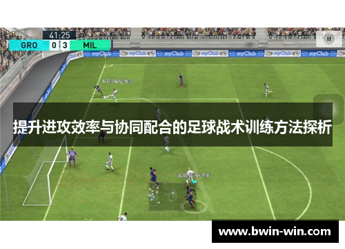 提升进攻效率与协同配合的足球战术训练方法探析 提升进攻效率与协同配合的足球战术训练方法探析