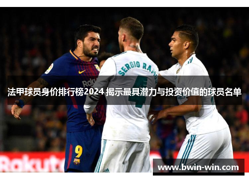 法甲球员身价排行榜2024 揭示最具潜力与投资价值的球员名单