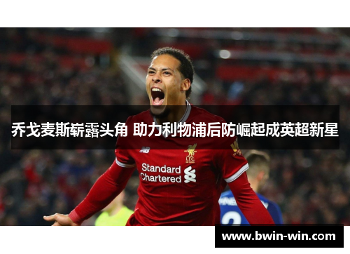 乔戈麦斯崭露头角 助力利物浦后防崛起成英超新星 乔戈麦斯崭露头角 助力利物浦后防崛起成英超新星