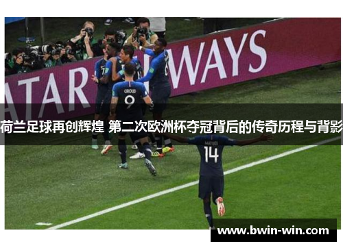 荷兰足球再创辉煌 第二次欧洲杯夺冠背后的传奇历程与背影 荷兰足球再创辉煌 第二次欧洲杯夺冠背后的传奇历程与背影