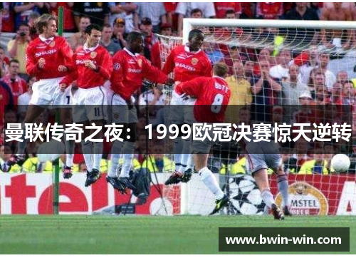 曼联传奇之夜：1999欧冠决赛惊天逆转