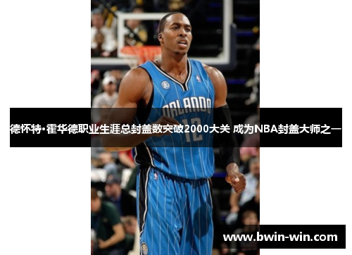 德怀特·霍华德职业生涯总封盖数突破2000大关 成为NBA封盖大师之一 德怀特·霍华德职业生涯总封盖数突破2000大关 成为NBA封盖大师之一