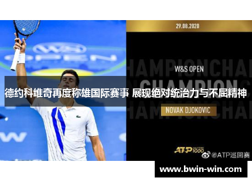 德约科维奇再度称雄国际赛事 展现绝对统治力与不屈精神