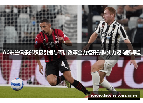 AC米兰俱乐部积极引援与青训改革全力提升球队实力迈向新辉煌 AC米兰俱乐部积极引援与青训改革全力提升球队实力迈向新辉煌