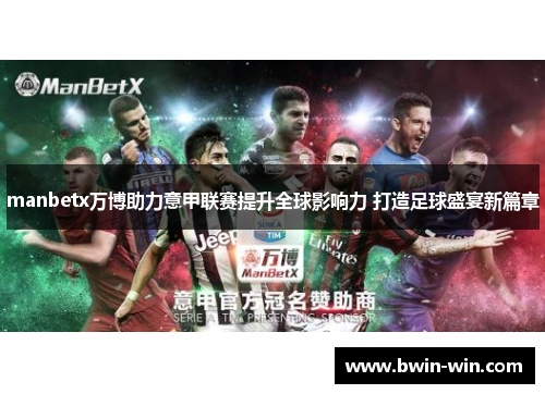 manbetx万博助力意甲联赛提升全球影响力 打造足球盛宴新篇章 manbetx万博助力意甲联赛提升全球影响力 打造足球盛宴新篇章