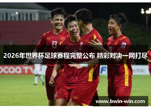 2026年世界杯足球赛程完整公布 精彩对决一网打尽