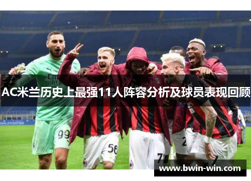 AC米兰历史上最强11人阵容分析及球员表现回顾 AC米兰历史上最强11人阵容分析及球员表现回顾