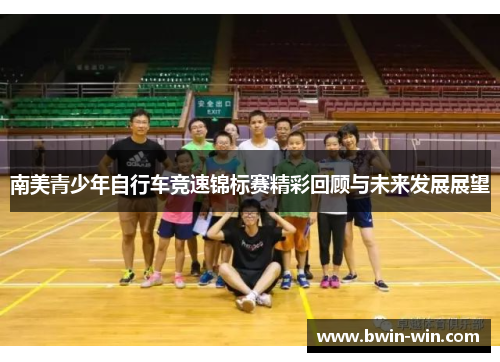 南美青少年自行车竞速锦标赛精彩回顾与未来发展展望
