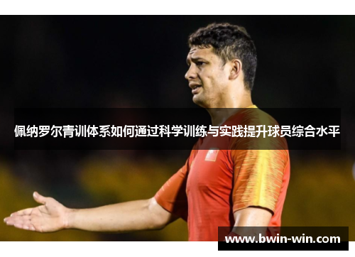佩纳罗尔青训体系如何通过科学训练与实践提升球员综合水平 佩纳罗尔青训体系如何通过科学训练与实践提升球员综合水平