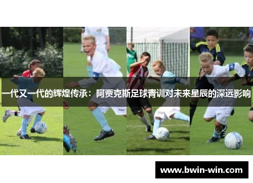 一代又一代的辉煌传承：阿贾克斯足球青训对未来星辰的深远影响