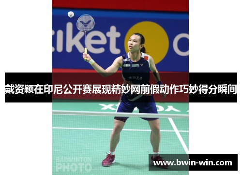 戴资颖在印尼公开赛展现精妙网前假动作巧妙得分瞬间 戴资颖在印尼公开赛展现精妙网前假动作巧妙得分瞬间