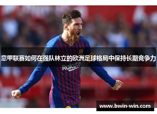 意甲联赛如何在强队林立的欧洲足球格局中保持长期竞争力