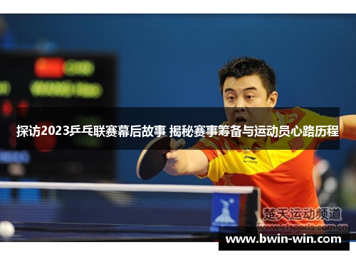 探访2023乒乓联赛幕后故事 揭秘赛事筹备与运动员心路历程