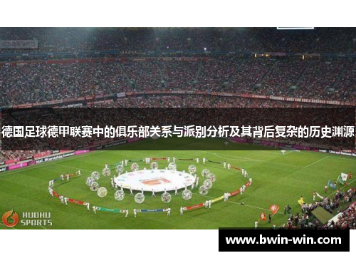 德国足球德甲联赛中的俱乐部关系与派别分析及其背后复杂的历史渊源