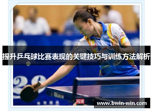 提升乒乓球比赛表现的关键技巧与训练方法解析