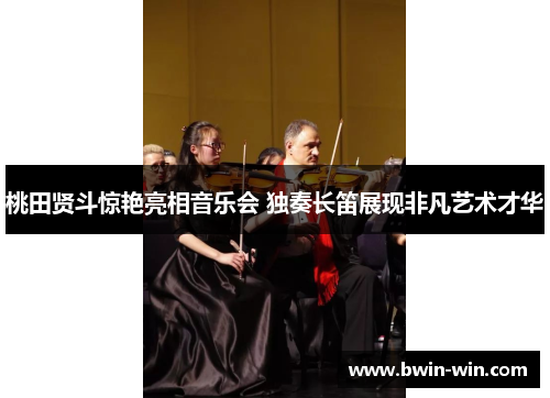 桃田贤斗惊艳亮相音乐会 独奏长笛展现非凡艺术才华 桃田贤斗惊艳亮相音乐会 独奏长笛展现非凡艺术才华