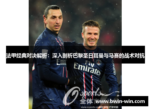 法甲经典对决解析：深入剖析巴黎圣日耳曼与马赛的战术对抗