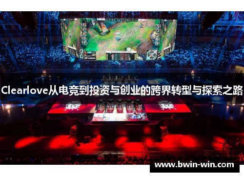 Clearlove从电竞到投资与创业的跨界转型与探索之路