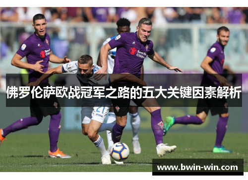 佛罗伦萨欧战冠军之路的五大关键因素解析