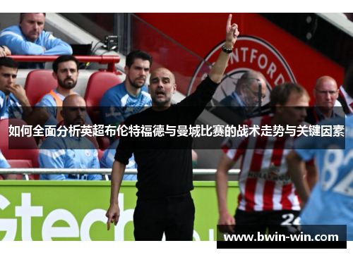 如何全面分析英超布伦特福德与曼城比赛的战术走势与关键因素