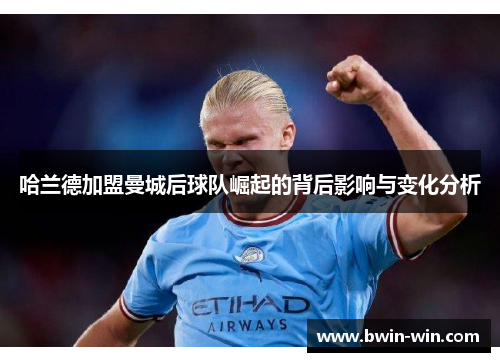 哈兰德加盟曼城后球队崛起的背后影响与变化分析