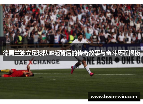 德黑兰独立足球队崛起背后的传奇故事与奋斗历程揭秘
