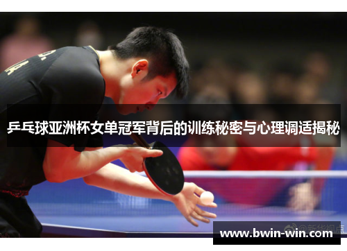 乒乓球亚洲杯女单冠军背后的训练秘密与心理调适揭秘