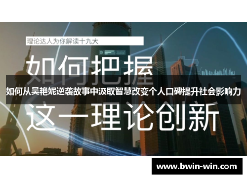 如何从吴艳妮逆袭故事中汲取智慧改变个人口碑提升社会影响力 如何从吴艳妮逆袭故事中汲取智慧改变个人口碑提升社会影响力