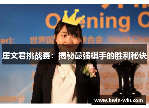 居文君挑战赛:揭秘最强棋手的胜利秘诀 居文君挑战赛:揭秘最强棋手的胜利秘诀