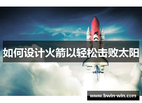 如何设计火箭以轻松击败太阳