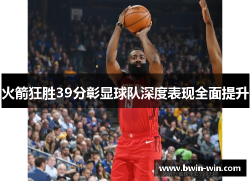 火箭狂胜39分彰显球队深度表现全面提升