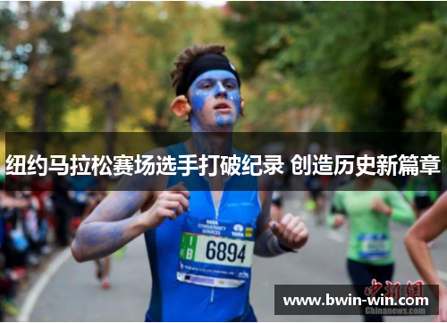 纽约马拉松赛场选手打破纪录 创造历史新篇章 纽约马拉松赛场选手打破纪录 创造历史新篇章