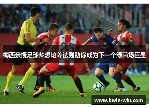 梅西亲授足球梦想培养法则助你成为下一个绿茵场巨星 梅西亲授足球梦想培养法则助你成为下一个绿茵场巨星