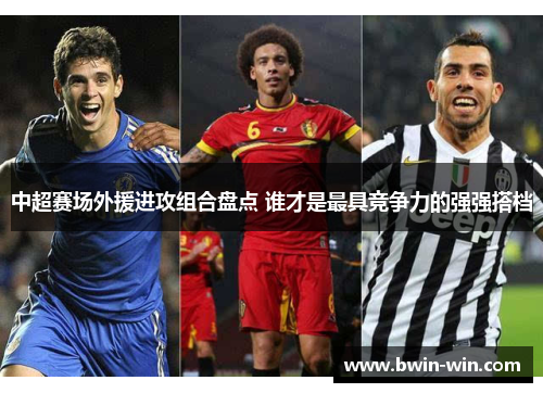 中超赛场外援进攻组合盘点 谁才是最具竞争力的强强搭档