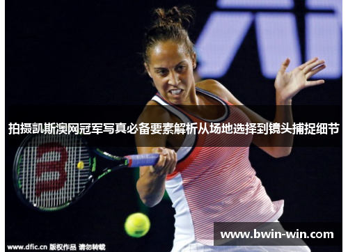拍摄凯斯澳网冠军写真必备要素解析从场地选择到镜头捕捉细节 拍摄凯斯澳网冠军写真必备要素解析从场地选择到镜头捕捉细节