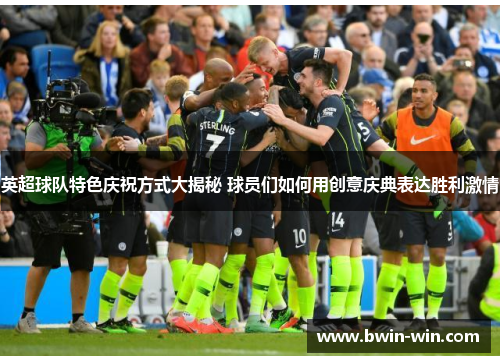 英超球队特色庆祝方式大揭秘 球员们如何用创意庆典表达胜利激情 英超球队特色庆祝方式大揭秘 球员们如何用创意庆典表达胜利激情