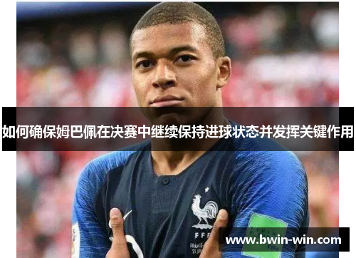如何确保姆巴佩在决赛中继续保持进球状态并发挥关键作用