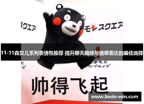 11-11森贝儿系列表情包推荐 提升聊天趣味与情感表达的最佳选择