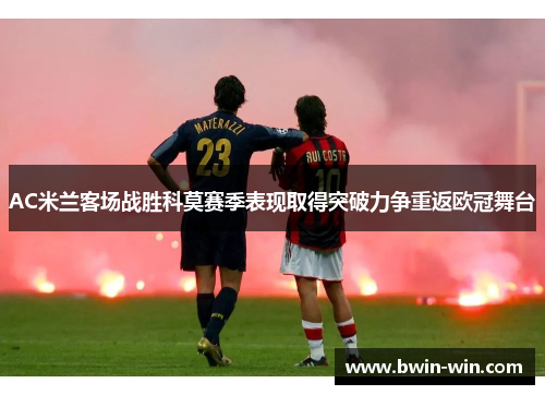 AC米兰客场战胜科莫赛季表现取得突破力争重返欧冠舞台