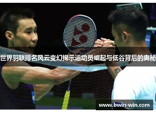 世界羽联排名风云变幻揭示运动员崛起与低谷背后的奥秘